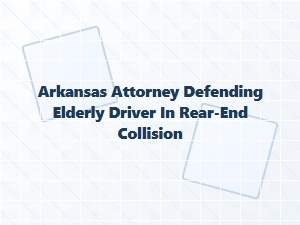 Arkansas Attorney Defends Elderly Driver in Rear-End Case