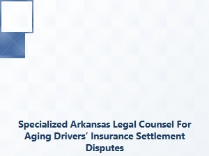Arkansas Legal Counsel for Senior Drivers’ Insurance Disputes