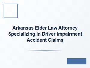 Arkansas Elder Law Attorney for Driver Impairment Accidents
