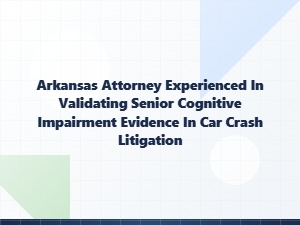 Arkansas Attorney Validates Senior Cognitive Evidence in Crash Cases