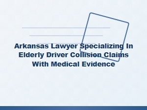 Arkansas Lawyer Helps Seniors with Medical Evidence in Driver Collision Cases